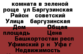 комната в зеленой роще, ул Баргузинская › Район ­ советский › Улица ­ баргузинская › Дом ­ 19/1 › Общая площадь ­ 13 › Цена ­ 980 000 - Башкортостан респ., Уфимский р-н, Уфа г. Недвижимость » Квартиры продажа   . Башкортостан респ.